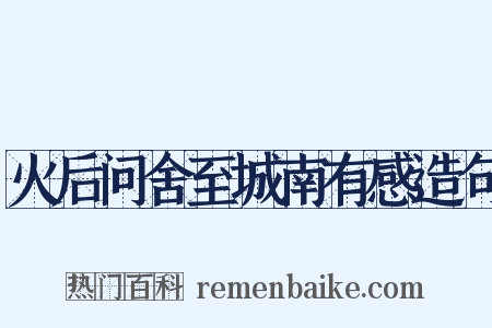 火后问舍至城南有感造句是什么意思的图片